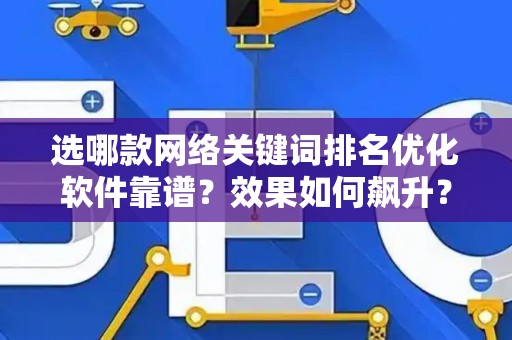 选哪款网络关键词排名优化软件靠谱？效果如何飙升？