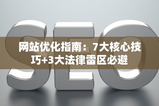 网站优化指南：7大核心技巧+3大法律雷区必避