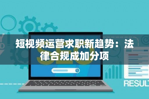 短视频运营求职新趋势：法律合规成加分项