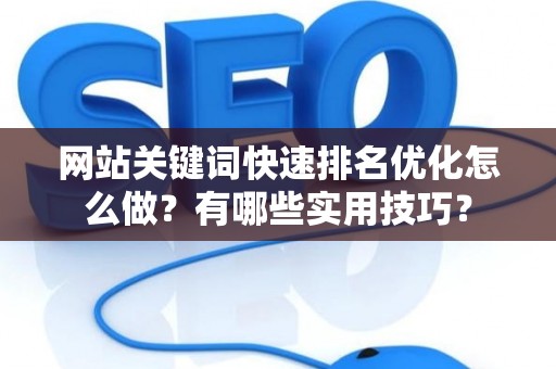 网站关键词快速排名优化怎么做？有哪些实用技巧？