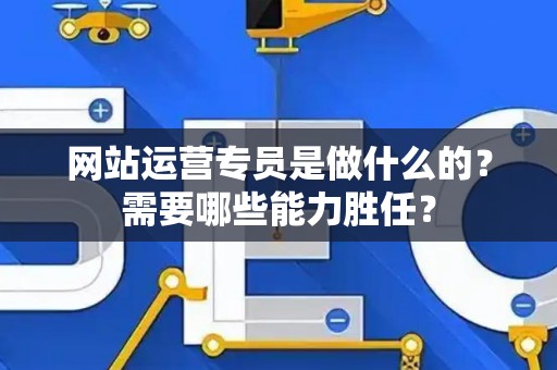 网站运营专员是做什么的？需要哪些能力胜任？