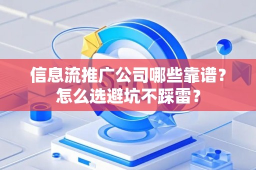信息流推广公司哪些靠谱？怎么选避坑不踩雷？