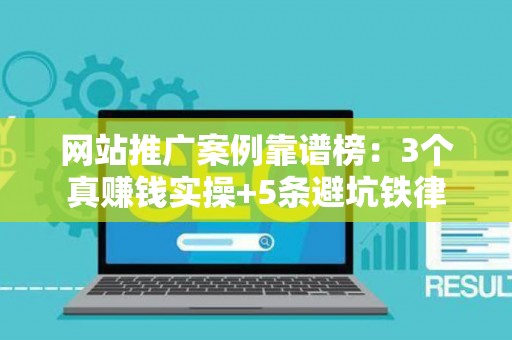 网站推广案例靠谱榜：3个真赚钱实操+5条避坑铁律