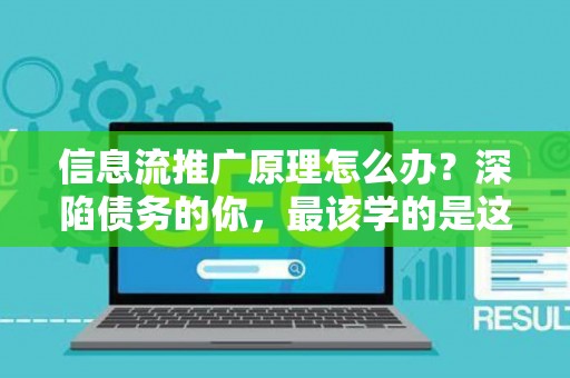 信息流推广原理怎么办？深陷债务的你，最该学的是这个！